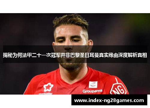 揭秘为何法甲二十一次冠军并非巴黎圣日耳曼真实缘由深度解析真相