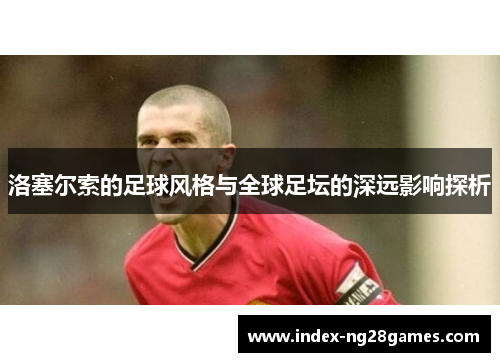 洛塞尔索的足球风格与全球足坛的深远影响探析
