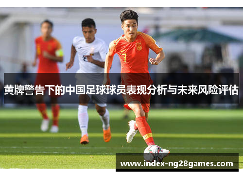 黄牌警告下的中国足球球员表现分析与未来风险评估