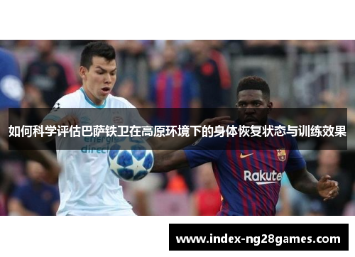 如何科学评估巴萨铁卫在高原环境下的身体恢复状态与训练效果