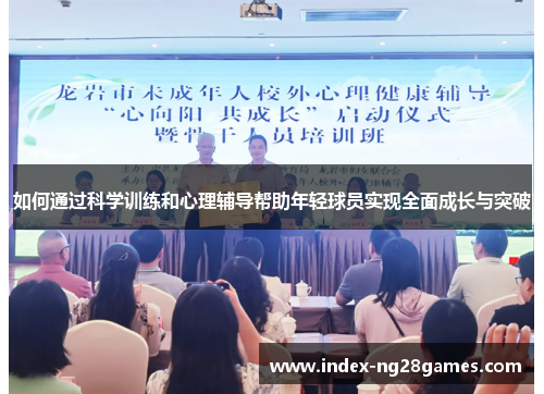 如何通过科学训练和心理辅导帮助年轻球员实现全面成长与突破