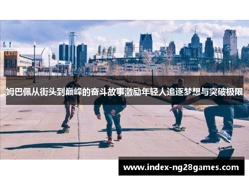 姆巴佩从街头到巅峰的奋斗故事激励年轻人追逐梦想与突破极限