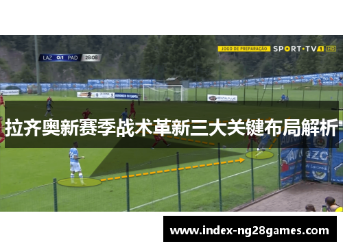 拉齐奥新赛季战术革新三大关键布局解析